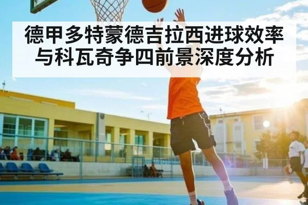 德甲多特蒙德吉拉西进球效率与科瓦奇争四前景深度分析